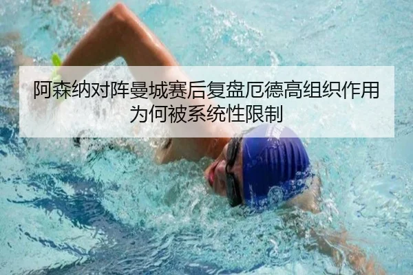 阿森纳对阵曼城赛后复盘厄德高组织作用为何被系统性限制