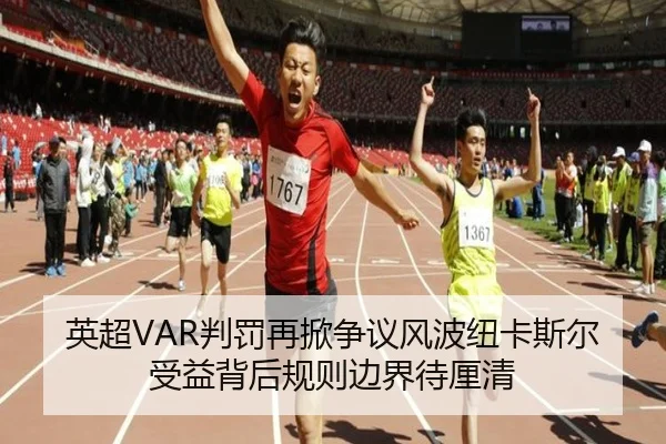 英超VAR判罚再掀争议风波纽卡斯尔受益背后规则边界待厘清