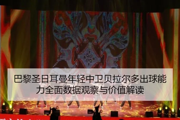 巴黎圣日耳曼年轻中卫贝拉尔多出球能力全面数据观察与价值解读