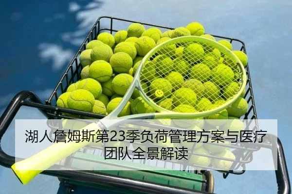 湖人詹姆斯第23季负荷管理方案与医疗团队全景解读
