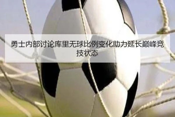 勇士内部讨论库里无球比例变化助力延长巅峰竞技状态