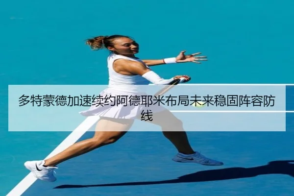 多特蒙德加速续约阿德耶米布局未来稳固阵容防线