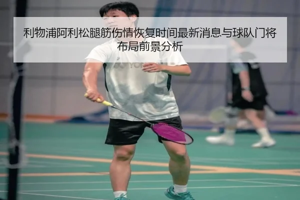 利物浦阿利松腿筋伤情恢复时间最新消息与球队门将布局前景分析