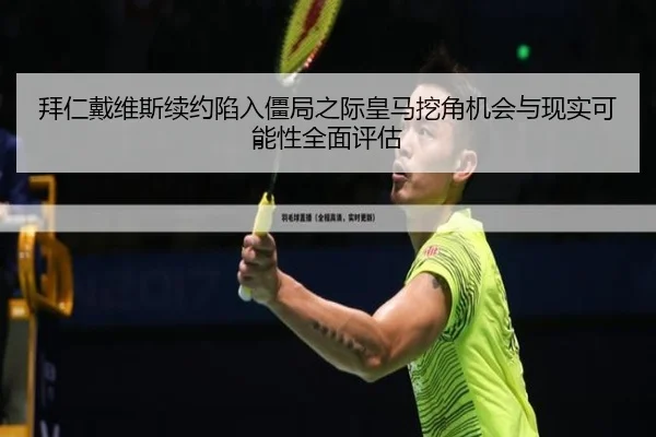拜仁戴维斯续约陷入僵局之际皇马挖角机会与现实可能性全面评估