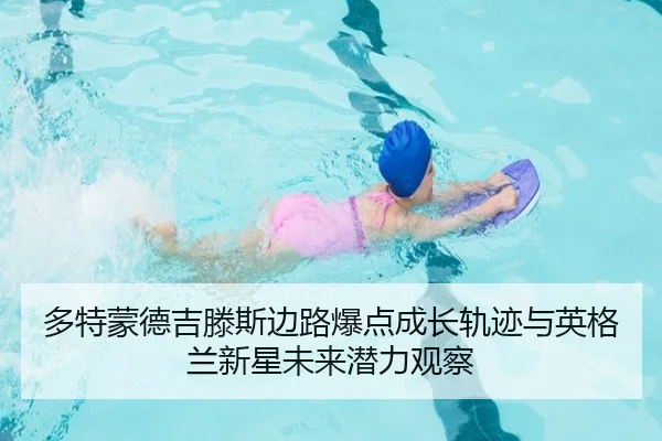 多特蒙德吉滕斯边路爆点成长轨迹与英格兰新星未来潜力观察