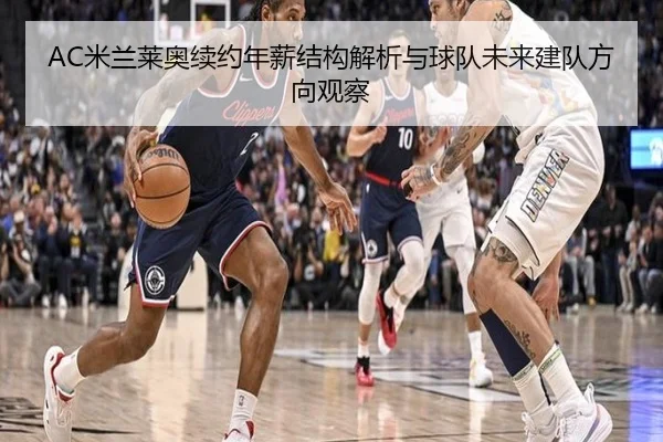 AC米兰莱奥续约年薪结构解析与球队未来建队方向观察