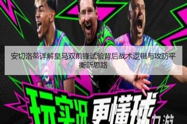 安切洛蒂详解皇马双前锋试验背后战术逻辑与攻防平衡新思路