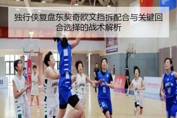 独行侠复盘东契奇欧文挡拆配合与关键回合选择的战术解析