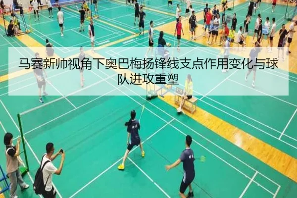 马赛新帅视角下奥巴梅扬锋线支点作用变化与球队进攻重塑