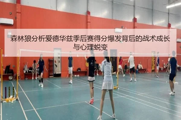 森林狼分析爱德华兹季后赛得分爆发背后的战术成长与心理蜕变