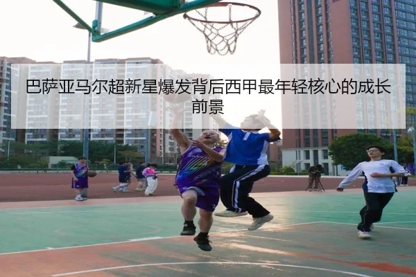 巴萨亚马尔超新星爆发背后西甲最年轻核心的成长前景