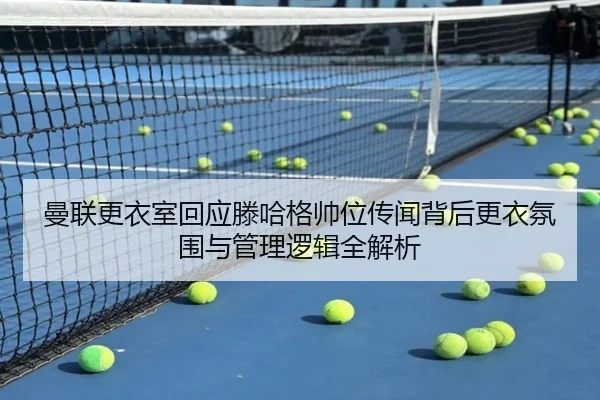 曼联更衣室回应滕哈格帅位传闻背后更衣氛围与管理逻辑全解析