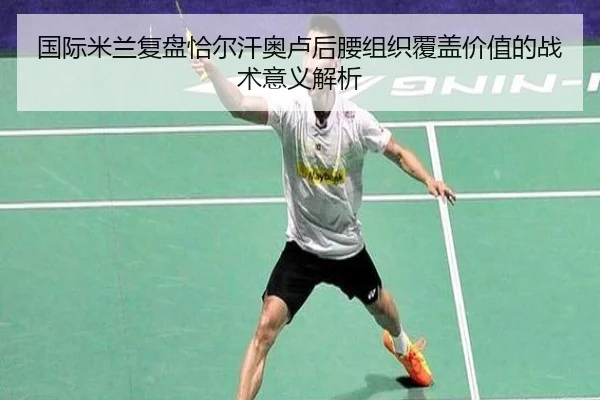 国际米兰复盘恰尔汗奥卢后腰组织覆盖价值的战术意义解析