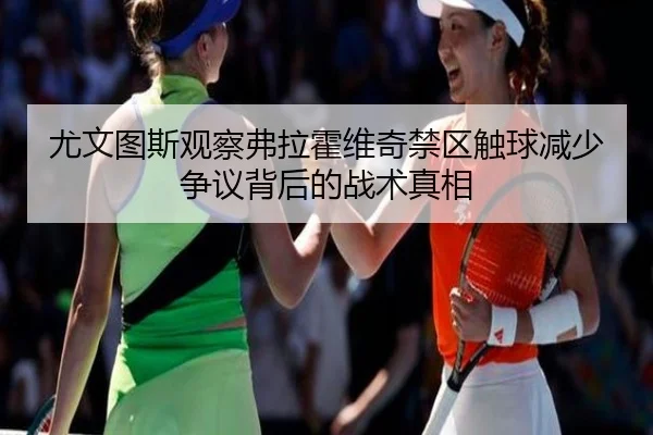尤文图斯观察弗拉霍维奇禁区触球减少争议背后的战术真相