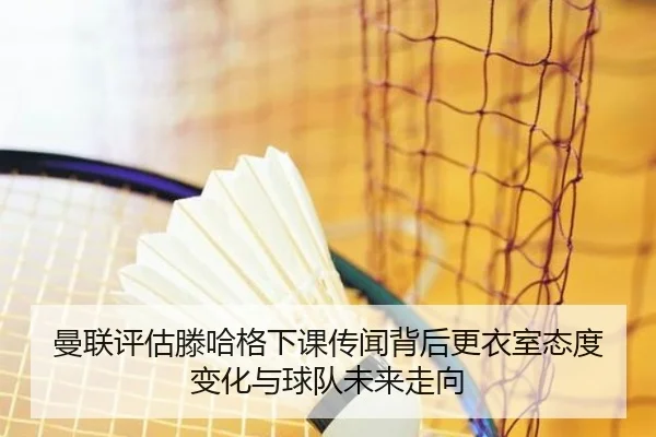 曼联评估滕哈格下课传闻背后更衣室态度变化与球队未来走向
