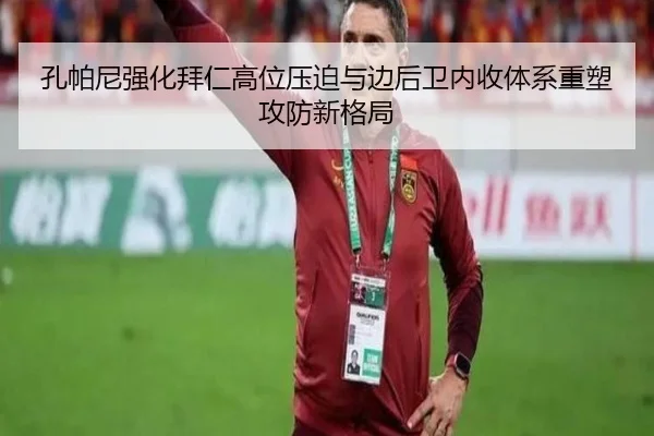 孔帕尼强化拜仁高位压迫与边后卫内收体系重塑攻防新格局