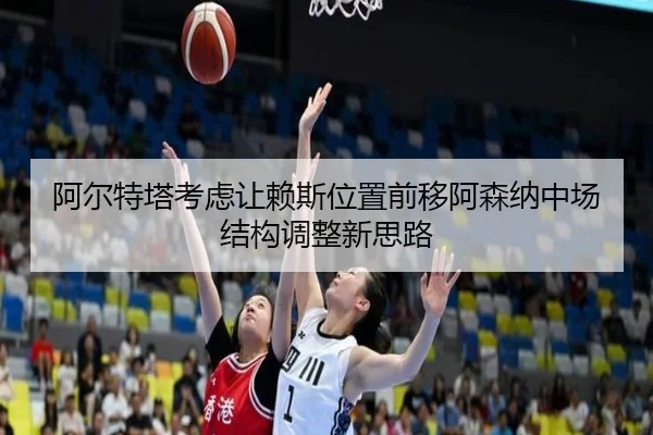 阿尔特塔考虑让赖斯位置前移阿森纳中场结构调整新思路