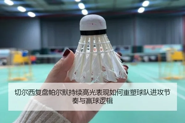 切尔西复盘帕尔默持续高光表现如何重塑球队进攻节奏与赢球逻辑