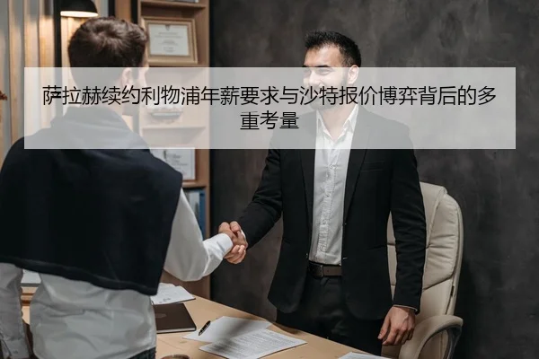 萨拉赫续约利物浦年薪要求与沙特报价博弈背后的多重考量